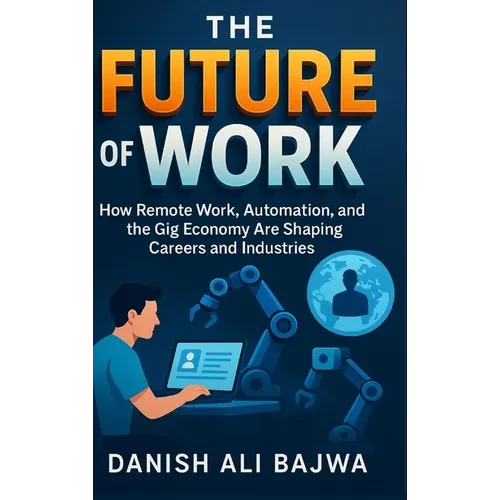 The Future of Work: How Remote Work Automation and the Gig Economy Are Shaping Careers and Industries - Hardcover