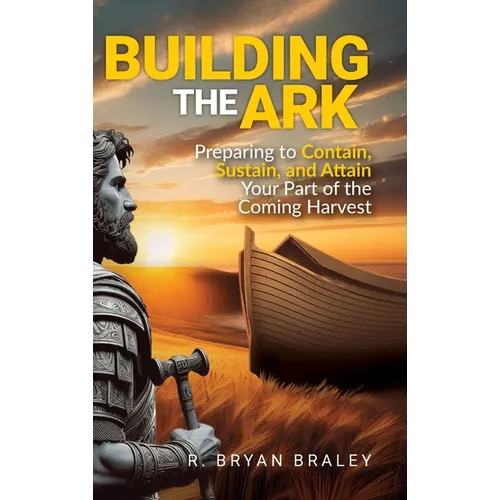 Building the Ark: Preparing to Contain, Sustain, and Attain Your Part of the Coming Harvest
