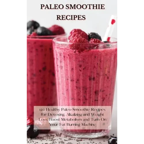 Paleo Smoothie Recipes: 120 Healthy Paleo Smoothie Recipes for Detoxing, Alkalizing and Weight Loss: Boost Metabolism and Turn On Your Fat Burning Mac - Hardcover