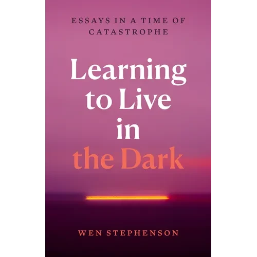 Learning to Live in the Dark: Essays in a Time of Catastrophe - Paperback