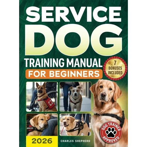 Service Dog Training Manual for Beginners: A Step-by-Step Guide to Master Task Training, Conquer Public Access Anxiety and Gain Independence Without S - Hardcover