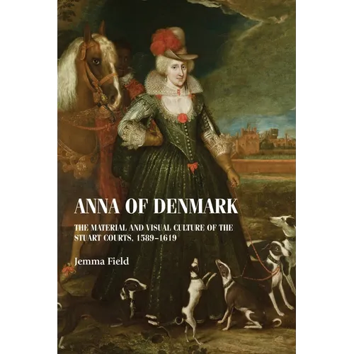 Anna of Denmark: The Material and Visual Culture of the Stuart Courts, 1589-1619 - Paperback - IBook Store