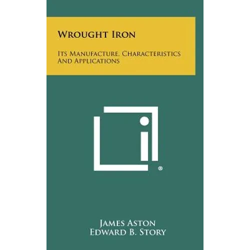 Wrought Iron: Its Manufacture, Characteristics And Applications - Hardcover