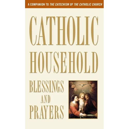 Catholic Household Blessings and Prayers: A Companion to the Catechism of the Catholic Church