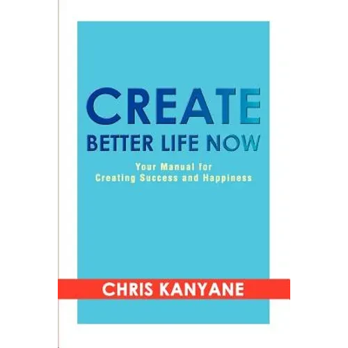 Create Better Life Now: Your Manual for Creating Success and Happiness - Paperback