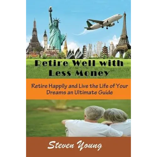 Retire Well with Less Money: Retire Happily and Live the Life of Your Dreams: An Ultimate Guide - Paperback