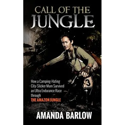Call Of The Jungle: How a Camping-Hating City-Slicker Mum Survived an Ultra Endurance Race through the Amazon Jungle