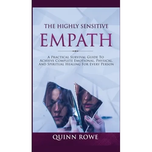 The Highly Sensitive Empath: A Practical Survival Guide To Achieve Complete Emotional, Physical, And Spiritual Healing For Every Person - Hardcover
