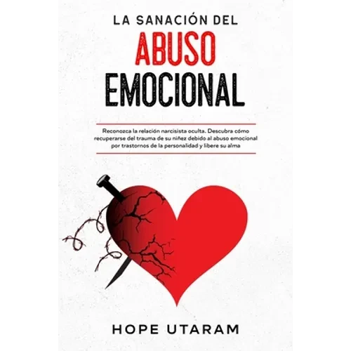 La Sanación del Abuso Emocional: Reconozca la relación narcisista oculta. Descubra cómo recuperarse del trauma de su niñez debido al abuso emocional p - Paperback