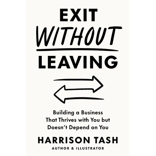Exit Without Leaving: Building a Business That Thrives with You but Doesn't Depend on You