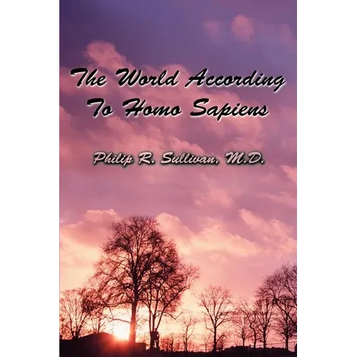 The World According To Homo Sapiens: (Or Why We Humans Experience The World The Way We Do) - Paperback