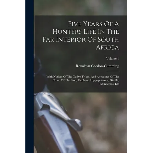 Five Years Of A Hunters Life In The Far Interior Of South Africa: With Notices Of The Native Tribes, And Anecdotes Of The Chase Of The Lion, Elephant, - Paperback - IBook Store