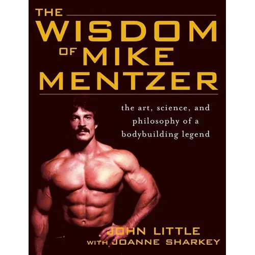 The Wisdom of Mike Mentzer: The Art, Science and Philosophy of a Bodybuilding Legend - Paperback