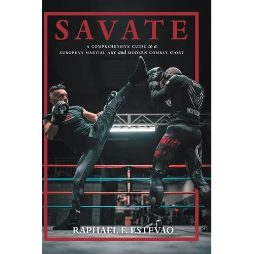 Savate: A Comprehensive Guide to a European Martial Art and Modern Combat Sport - Hardcover