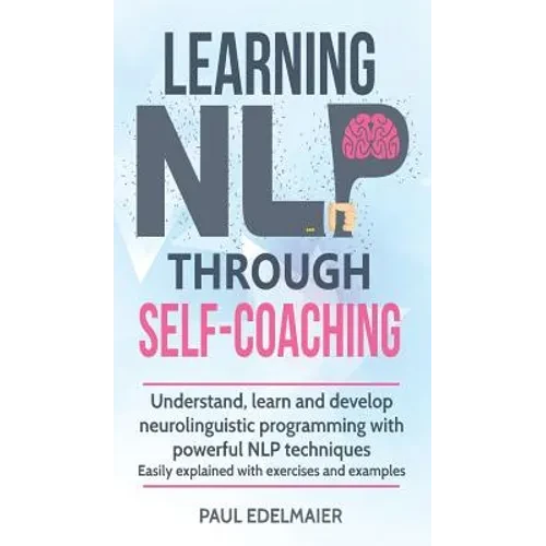 Learning NLP Through Self-Coaching: Understand, learn and develop neurolinguistic programming with powerful NLP techniques - easily explained with exe - Hardcover