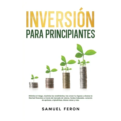 Inversión para principiantes: Minimiza el riesgo, maximiza los rendimientos, haz crecer tu riqueza y alcanza la libertad financiera a través del merca - Paperback