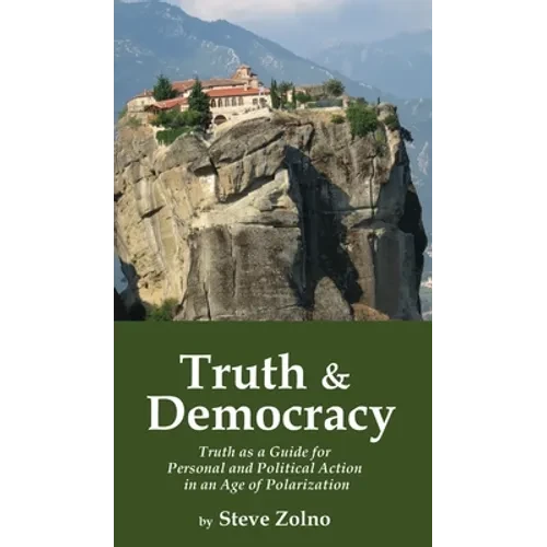 Truth & Democracy: Truth As A Guide For Personal And Political Action In An Age Of Polarization - Hardcover