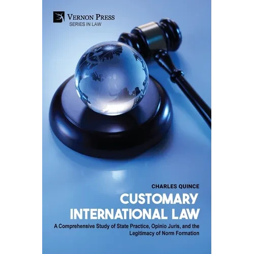 Customary International Law: A Comprehensive Study of State Practice, Opinio Juris, and the Legitimacy of Norm Formation - Paperback