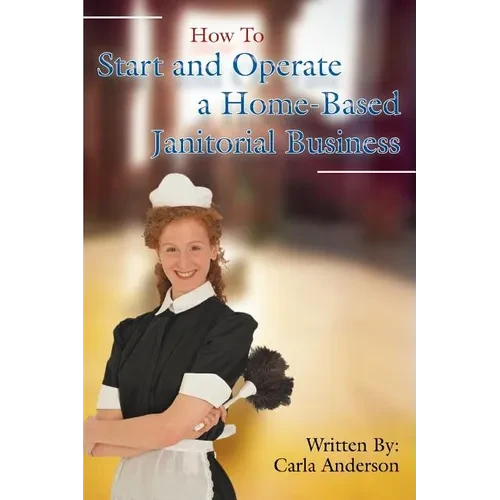 How to Start and Operate a Home-Based Janitorial Business - Paperback