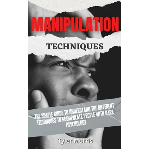 Manipulation Techniques: The Simple Guide To Understand The Different Techniques To Manipulate People With Dark Psychology - Hardcover