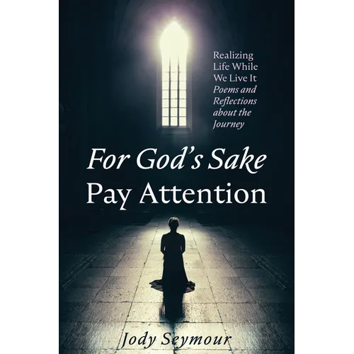 For God's Sake Pay Attention: Realizing Life While We Live It: Poems and Reflections about the Journey