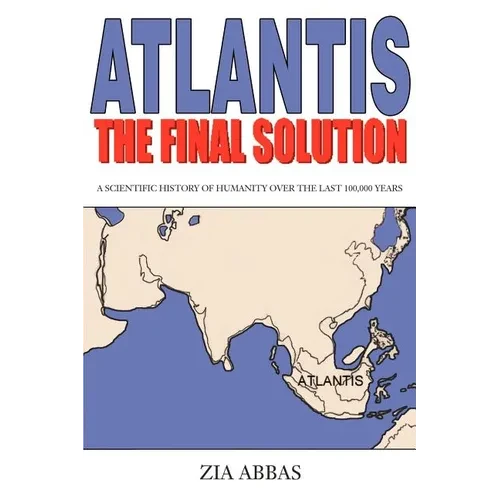 Atlantis the Final Solution: A Scientific History of Humanity Over the Last 100,000 Years - Paperback