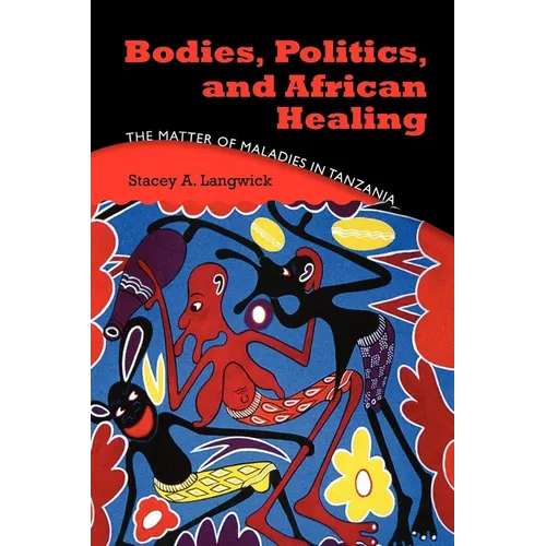 Bodies, Politics, and African Healing: The Matter of Maladies in Tanzania - Paperback - IBook Store