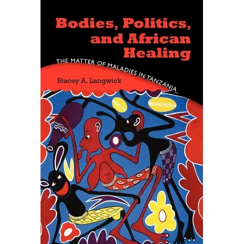 Bodies, Politics, and African Healing: The Matter of Maladies in Tanzania - Paperback