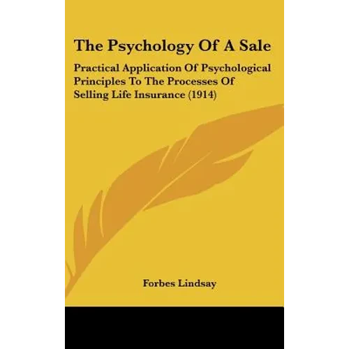 The Psychology Of A Sale: Practical Application Of Psychological Principles To The Processes Of Selling Life Insurance (1914) - Hardcover