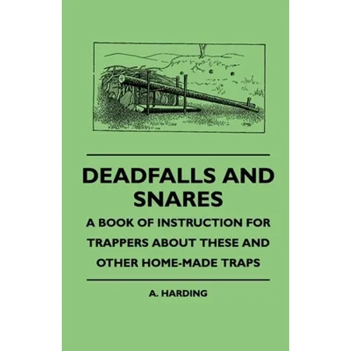 Deadfalls and Snares - A Book of Instruction for Trappers about These and Other Home-Made Traps - Paperback