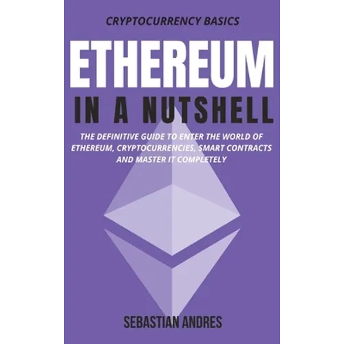 Ethereum in a Nutshell: The definitive guide to enter the world of Ethereum, cryptocurrencies, smart contracts and master it completely - Hardcover