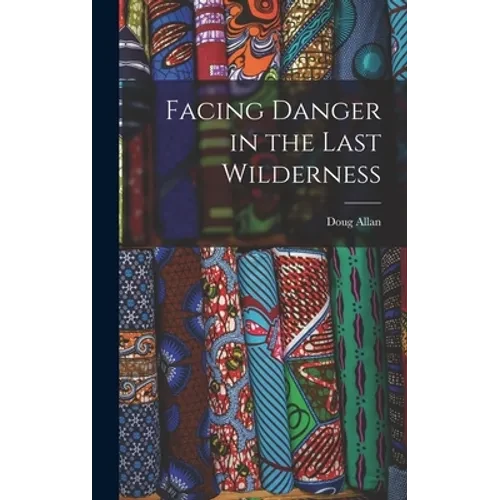Facing Danger in the Last Wilderness - Hardcover