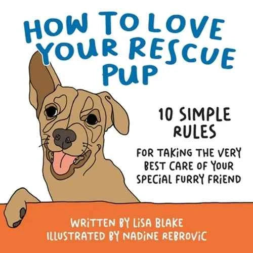How to Love Your Rescue Pup: 10 Simple Rules for Taking the Very Best Care of Your Special Furry Friend - Paperback