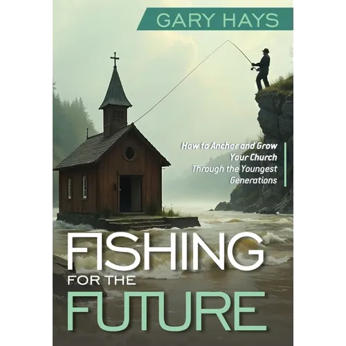 Fishing for the Future: How to Anchor and Grow Your Church Through the Youngest Generations - Hardcover - IBook Store