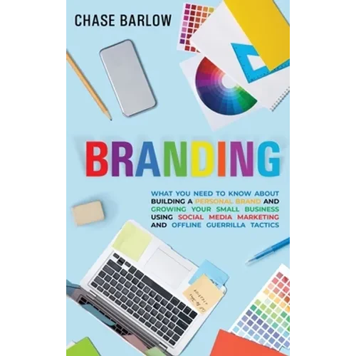 Branding: What You Need to Know About Building a Personal Brand and Growing Your Small Business Using Social Media Marketing and Offline Guerrilla Tac - Hardcover