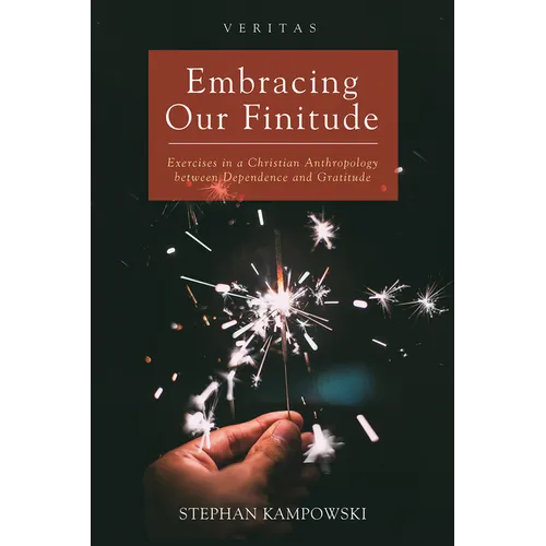 Embracing Our Finitude: Exercises in a Christian Anthropology Between Dependence and Gratitude