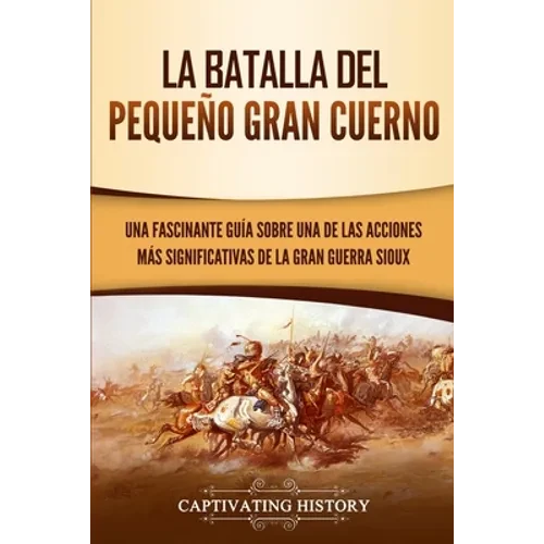 La Batalla del Pequeño Gran Cuerno: Una Fascinante Guía sobre una de las Acciones Más Significativas de la Gran Guerra Sioux - Paperback