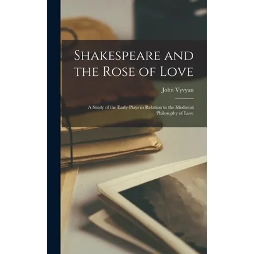 Shakespeare and the Rose of Love: a Study of the Early Plays in Relation to the Medieval Philosophy of Love - Hardcover