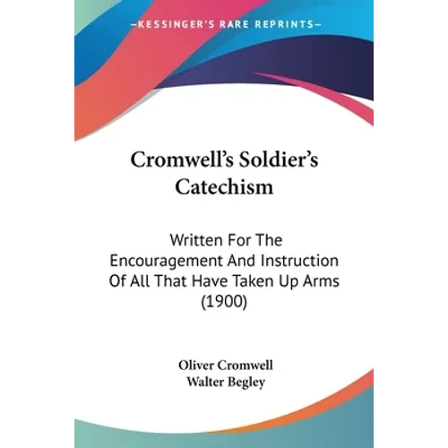 Cromwell's Soldier's Catechism: Written For The Encouragement And Instruction Of All That Have Taken Up Arms (1900) - Paperback