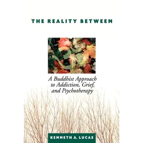 The Reality Between: A Buddhist Approach to Addiction, Grief, and Psychotherapy - Paperback