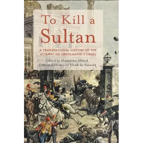 To Kill a Sultan: A Transnational History of the Attempt on Abdülhamid II (1905) - Hardcover