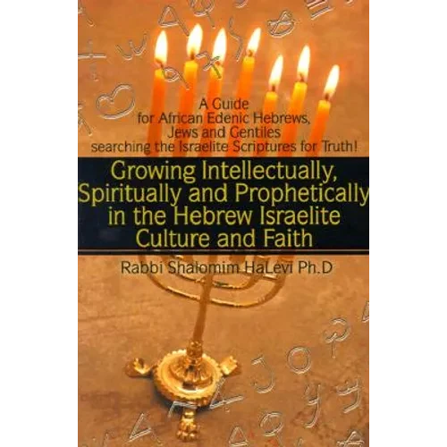 Growing Intellectually, Spiritually and Prophetically in the Hebrew Israelite Culture and Faith: Guide for African Edenic Hebrews, Jews and Gentiles S