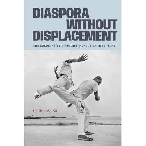 Diaspora Without Displacement: The Coloniality and Promise of Capoeira in Senegal - Hardcover