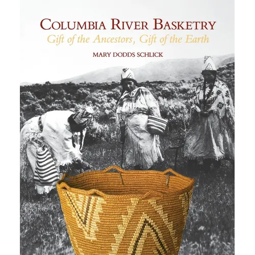 Columbia River Basketry: Gift of the Ancestors, Gift of the Earth