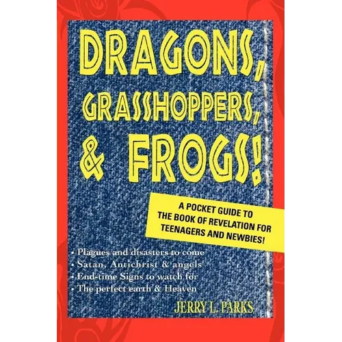 Dragons, Grasshoppers, & Frogs!: A Pocket Guide To The Book Of Revelation For Teenagers And Newbies!
