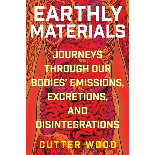 Earthly Materials: Journeys Through Our Bodies' Emissions, Excretions, and Disintegrations - Paperback