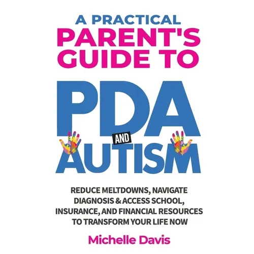 A Practical Parent's Guide to PDA and Autism: Reduce Meltdowns, Navigate Diagnosis & Access School, Insurance and Financial Resources to Transform You - Paperback