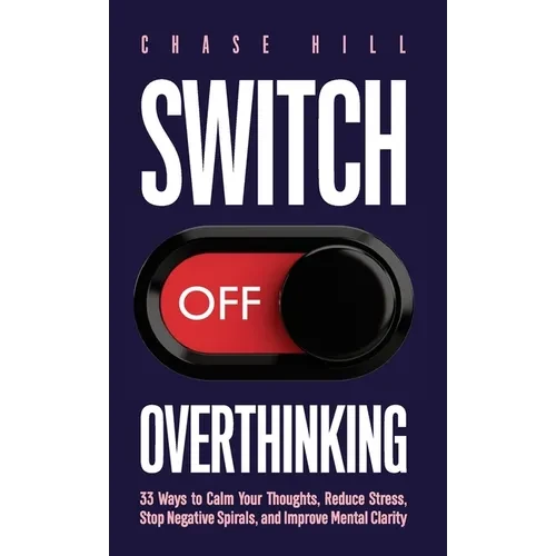 Switch Off Overthinking: 33 Ways to Calm Your Thoughts, Reduce Stress, Stop Negative Spirals, and Improve Mental Clarity - Hardcover