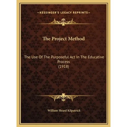 The Project Method: The Use Of The Purposeful Act In The Educative Process (1918) - Hardcover