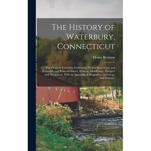 The History of Waterbury, Connecticut; the Original Township Embracing Present Watertown and Plymouth, and Parts of Oxford, Wolcott, Middlebury, Prosp - Hardcover - IBook Store